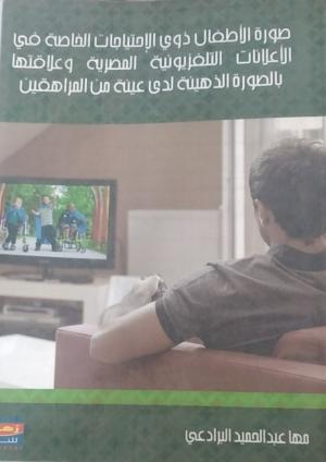 صورة الأطفال ذوي الإحتياجات الخاصة في الأعلانات التلفزيونية المصرية و علاقتها بالصورة الذهينة لدى عينة من المراهقين